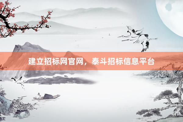 建立招标网官网，泰斗招标信息平台