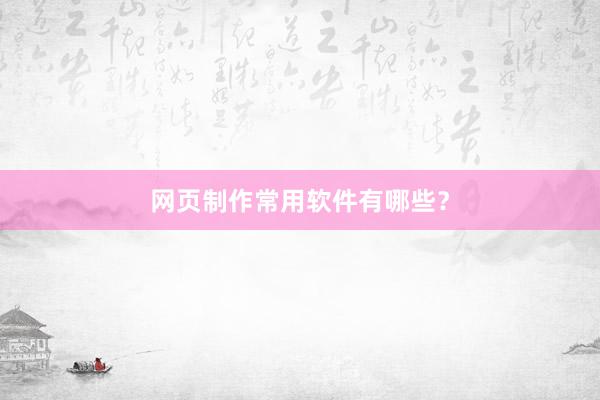 网页制作常用软件有哪些？